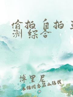 偷拍 自拍 亚洲 综合