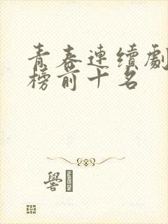 青春连续剧排行榜前十名