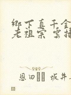乡下真千金竟是老祖宗 云播