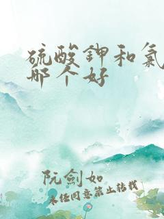 硫酸钾和氯化钾哪个好