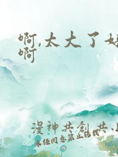 啊,太大了好爽啊