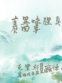 有异味腥臭味怎么回事 有异味腥臭味怎么回事