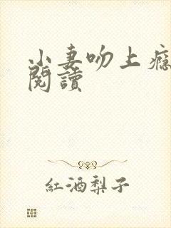 小妻吻上瘾免费阅读