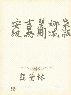 安吉丽娜朱莉三级无删减版