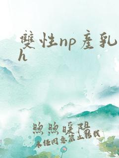 双性np产乳高h