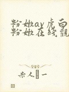 粉嫩av虎白女粉嫩在线观