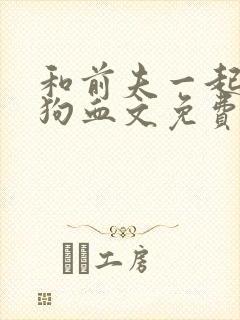 和前夫一起穿进狗血文免费阅读小说