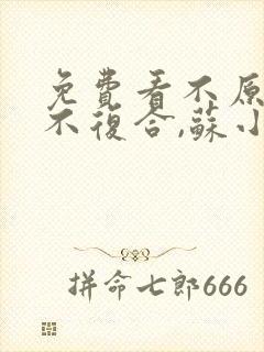 免费看不原谅,不复合,苏小姐独美