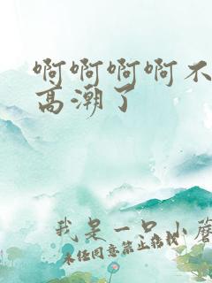 啊啊啊啊不行了高潮了