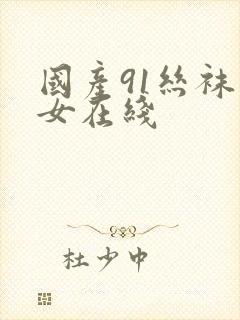国产91丝袜美女在线