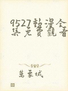 9527动漫全集免费观看