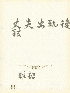丈夫出轨后离婚该