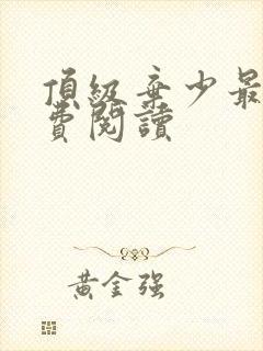 顶级弃少最新免费阅读
