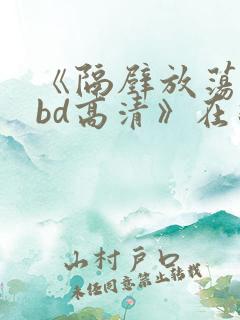 《隔壁放荡人妻bd高清》在线