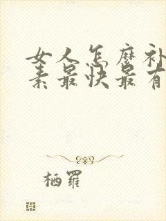 女人怎么补雌激素最快最有效 女人怎么补雌激素最快最有效