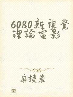 6080新视觉理论电影