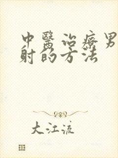 中医治疗男人早射的方法