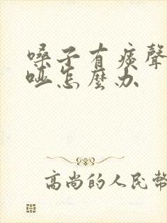 嗓子有痰声音嘶哑怎么办