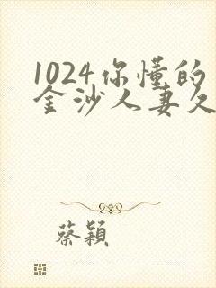 1024你懂的金沙人妻久久首页