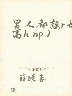 男人都想r她(高h np )