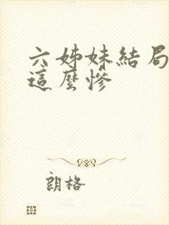六姊妹结局为啥这么惨 六姊妹结局为啥这么惨