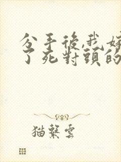 分手后,我嫁给了死对头的前男友