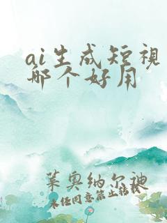 ai生成短视频哪个好用 ai生成短视频哪个好用
