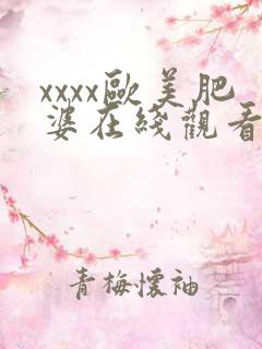 xxxx欧美肥婆在线观看