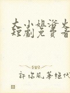 大小姐浴火重生短剧免费看