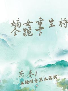 嫡女重生将军府全跪下