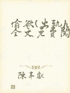 偷欲(出轨h)全文免费阅读