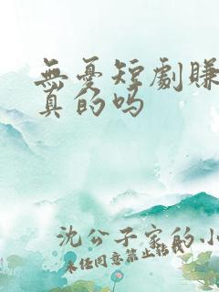 无忧短剧赚钱是真的吗