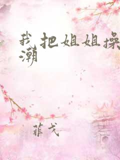 我把姐姐操到高潮