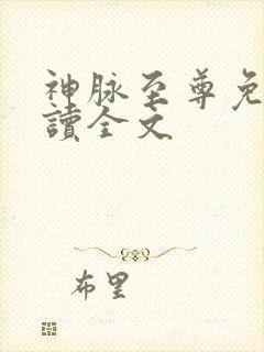 神脉至尊免费阅读全文 神脉至尊免费阅读全文