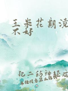 玉米花期浇水好不好