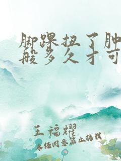 脚踝扭了肿了一般多久才可以恢复