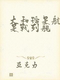 大和号是航母还是战列舰