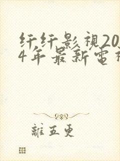 纤纤影视2024年最新电视剧推荐
