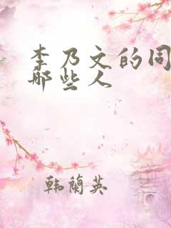 李乃文的同学有哪些人