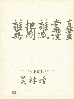 谁把谁当真全文无删减漫画