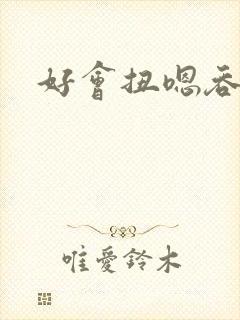 好会扭嗯吞吐h