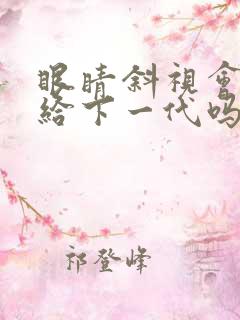 眼睛斜视会遗传给下一代吗