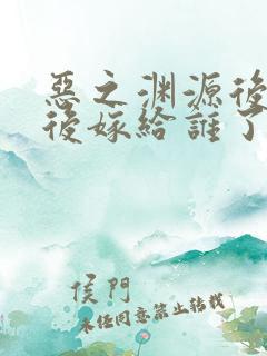 恶之渊源后妈最后嫁给谁了原著小说