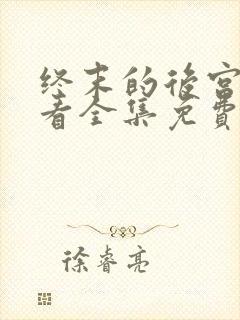 终末的后宫在哪看全集免费