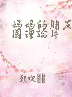妈妈的朋友2韩国理论片
