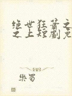 绝世狂萧之九天之上短剧免费观看全集 绝世狂萧之九天之上短剧免费观看全集