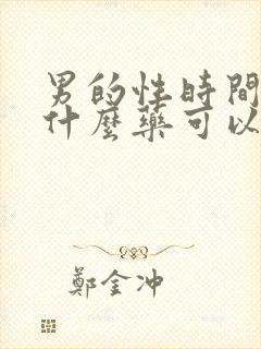男的性时间短吃什么药可以时间长了