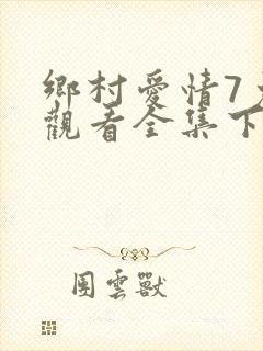 乡村爱情7免费观看全集下载