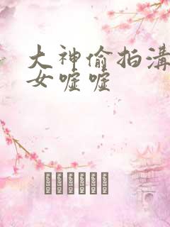 大神偷拍沟厕美女嘘嘘