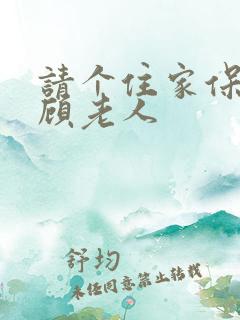 请个住家保姆照顾老人